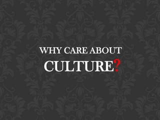 WHY CARE ABOUT
CULTURE?
 