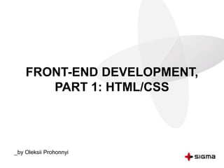 FRONT-END DEVELOPMENT,
PART 1: HTML/CSS
_by Oleksii Prohonnyi
 
