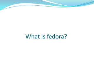 What is fedora?
 