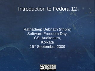 Introduction to Fedora 12


  Ratnadeep Debnath (rtnpro)
   Software Freedom Day,
       CSI Auditorium,
           Kolkata
       th
     15 September 2009
 