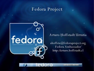 Fedora Project Arturo Hoffstadt Urrutia [email_address] Fedora Ambassador http://arturo.hoffstadt.cl 