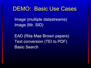 DEMO:  Basic Use Cases Image (multiple datastreams) Image (Mr. SID) EAD (Rita Mae Brown papers) Text conversion (TEI to PDF) Basic Search 