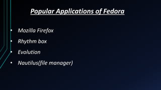 Popular Applications of Fedora
• Mozilla Firefox
• Rhythm box
• Evolution
• Nautilus(file manager)
 