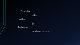 Presenter:
laiba
roll no:
44
Instructor:
sir abu ul hassan
 