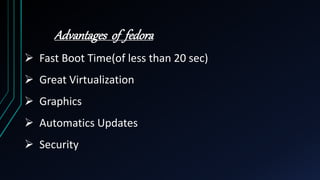 Advantages of fedora
 Fast Boot Time(of less than 20 sec)
 Great Virtualization
 Graphics
 Automatics Updates
 Security
 