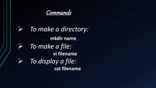 Commands
 To make a directory:
mkdir name
 To make a file:
vi filename
 To display a file:
cat filename
 