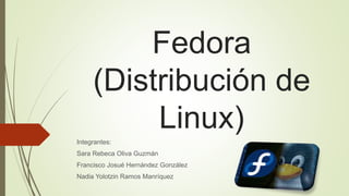 Fedora
(Distribución de
Linux)
Integrantes:
Sara Rebeca Oliva Guzmán
Francisco Josué Hernández González
Nadia Yolotzin Ramos Manríquez
 