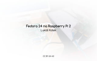 Fedora 24 na Raspberry Pi 2
Lukáš Kotek
CC BY-SA 4.0
 