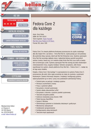 IDZ DO
         PRZYK£ADOWY ROZDZIA£

                           SPIS TRE CI   Fedora Core 2
                                         dla ka¿dego
           KATALOG KSI¥¯EK
                                         Autor: Aron Hsiao
                      KATALOG ONLINE     ISBN: 83-7361-552-0
                                         Tytu³ orygina³u: Teach Yourself
       ZAMÓW DRUKOWANY KATALOG           Red Hat Linux Fedora in 24 Hours
                                         Format: B5, stron: 528

              TWÓJ KOSZYK
                    DODAJ DO KOSZYKA     Fedora Core 2 to otwarta platforma linuksowa przeznaczona do u¿ytku osobistego
                                         albo dla ma³ych firm. Jej twórca — firma Red Hat Inc. wykorzystuje j¹ w roli podstawy
                                         dla systemów klasy wy¿szej, takich jak Red Hat Enterprise Linux. Systemy operacyjne
         CENNIK I INFORMACJE             firmy Red Hat pozostaj¹ najlepiej znan¹ i najbardziej lubian¹ spo ród wszystkich
                                         odmian Linuksa. Uwa¿a siê, ¿e to w³a nie dziêki firmie Red Hat Linux trafi³ ze wiata
                   ZAMÓW INFORMACJE      idei na komercyjny rynek. Systemy operacyjne Red Hat cechuj¹ siê tak¿e doskona³ym
                     O NOWO CIACH        zrównowa¿eniem mocy, wygody instalacji i ³atwo ci zarz¹dzania. Je li chcesz
                                         wypróbowaæ ten system, otwarta platforma firmy Red Hat — Fedora Core 2 — nadaje siê
                       ZAMÓW CENNIK      do tego wrêcz idealnie.
                                         Ksi¹¿ka „Fedora Core 2 dla ka¿dego” to wprowadzenie do systemu Fedora Core 2,
                                         przeznaczone dla osób, które nigdy wcze niej nie mia³y do czynienia z systemami
                 CZYTELNIA               linuksowymi. Zawiera informacje zwi¹zane z instalacj¹ i konfiguracj¹ systemu,
                                         wykorzystywaniem go w domu i pracy oraz podstawami administracji Fedor¹.
          FRAGMENTY KSI¥¯EK ONLINE          • Podzia³ dysku na partycje i instalacja systemu
                                            • Pierwsze uruchomienie Linuksa
                                            • Praca z systemem plików
                                            • Korzystanie z konsoli systemowej
                                            • System sk³adu dokumentów LaTeX
                                            • Korzystanie z internetu z poziomu pow³oki systemowej
                                            • Tworzenie skryptów pow³oki
                                            • Graficzne rodowiska pracy Gnome i KDE
                                            • Pakiet biurowy OpenOffice
                                            • System X Window
                                            • Administracja systemem w rodowisku tekstowym i graficznym
Wydawnictwo Helion                          • Mechanizmy zabezpieczeñ
ul. Chopina 6                               • Instalowanie oprogramowania
44-100 Gliwice                              • Konfigurowanie us³ug sieciowych
tel. (32)230-98-63                          • Tworzenie kopii zapasowych
e-mail: helion@helion.pl
 