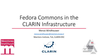 Fedora Commons in the
CLARIN Infrastructure
Menzo Windhouwer
menzo.windhouwer@meertens.knaw.nl
Meertens Institute, TLA, CLARIN ERIC
 