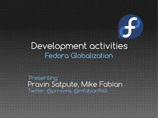 Fedora Globalization
Pravin Satpute, Mike Fabian
Presenting
Twitter: @prravins, @mfabian1963
Development activities
 