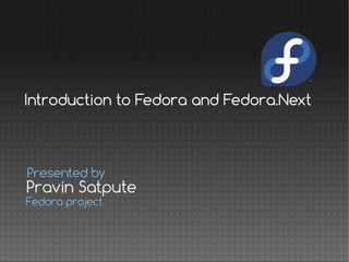 Pravin Satpute
Presented by
Fedora project
Introduction to Fedora and Fedora.Next
 
