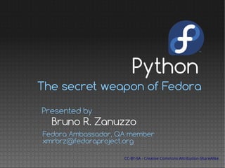 The secret weapon of Fedora
Bruno R. Zanuzzo
Presented by
Fedora Ambassador, QA member
xmrbrz@fedoraproject.org
CC-BY-SA - Creative Commons Attribution-ShareAlike
Python
 