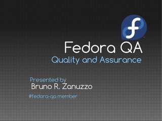 Quality and Assurance
Bruno R. Zanuzzo
Presented by
#fedora-qa member
Fedora QA
 