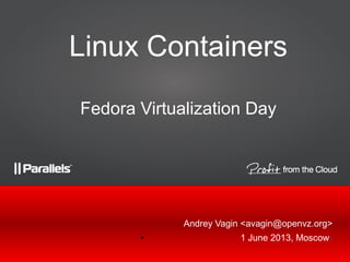 Andrey Vagin <avagin@openvz.org>
● 1 June 2013, Moscow<
Linux Containers
Fedora Virtualization Day
 