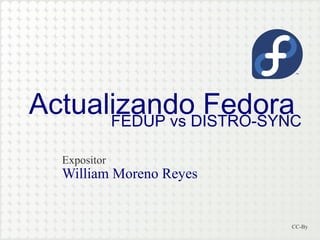 ActualizandoDISTRO-SYNC
Fedora
FEDUP vs
Expositor

William Moreno Reyes

CC-By

 