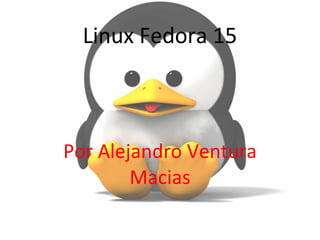 Linux Fedora 15 Por Alejandro Ventura Macias 