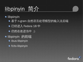 libpinyin 
 libpinyin
    n-gram ȻԴģ͵뷨
   Ѿ Fedora 18 
   ȻڸĽ? ;)
 libpinyin ǰ
   ibus-libpinyin
   fcitx-libpinyin
 
