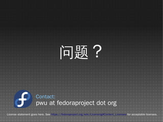  ?

                      Contact:
                      pwu at fedoraproject dot org
License statement goes here. See https://fedoraproject.org/wiki/Licensing#Content_Licenses for acceptable licenses.
 