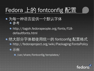 Fedora ϵ fontconfig 
 ΪÿһṩһĬ
  ο
  http://tagoh.fedorapeople.org/fonts/f18-
  defaultfonts.html
 󲿷嶼ʹͳһ fontconfig øʽ
  http://fedoraproject.org/wiki/Packaging:FontsPolicy
  ʾ
    /usr/share/fontconfig/templates/
 