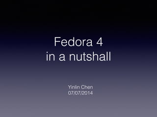 Fedora 4
in a nutshall
Yinlin Chen
07/07/2014
 