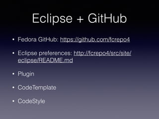 Eclipse + GitHub
• Fedora GitHub: https://github.com/fcrepo4
• Eclipse preferences: http://fcrepo4/src/site/
eclipse/README.md
• Plugin
• CodeTemplate
• CodeStyle
 