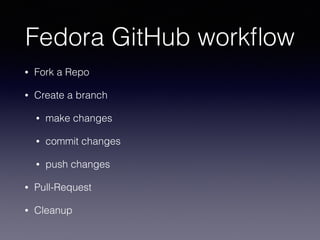 Fedora GitHub workﬂow
• Fork a Repo
• Create a branch
• make changes
• commit changes
• push changes
• Pull-Request
• Cleanup
 