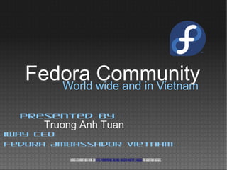 World wide and in Vietnam
Truong Anh Tuan
Presented by
iWay CEO
Fedora Ambassador Vietnam
Licensestatementgoeshere.Seehttps://fedoraproject.org/wiki/Licensing#Content_Licensesforacceptablelicenses.
Fedora Community
 