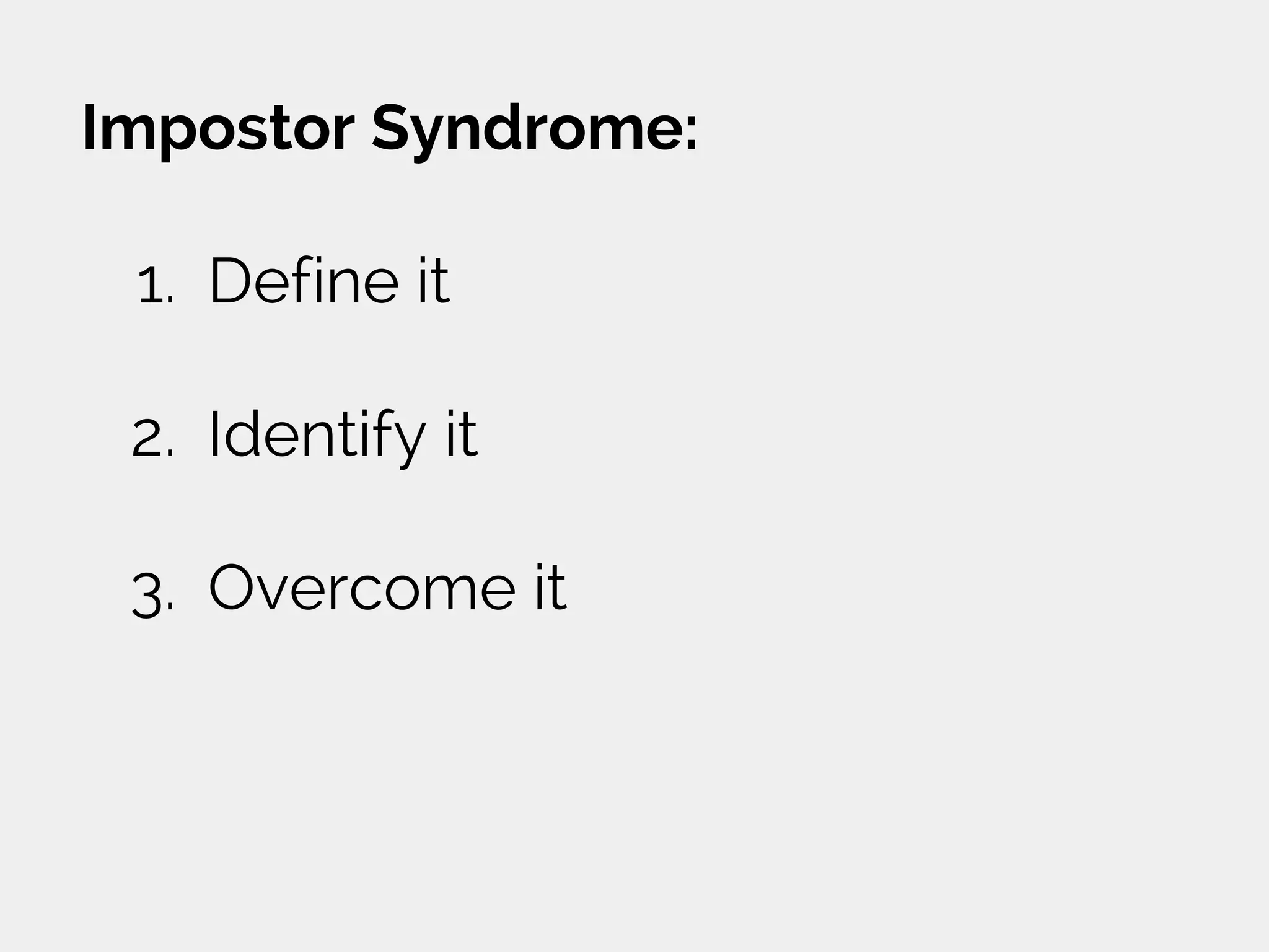 Impostor Syndrome:
1. Define it
2. Identify it
3. Overcome it
 