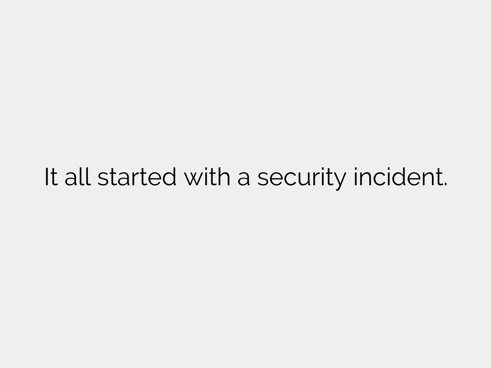 It all started with a security incident.
 