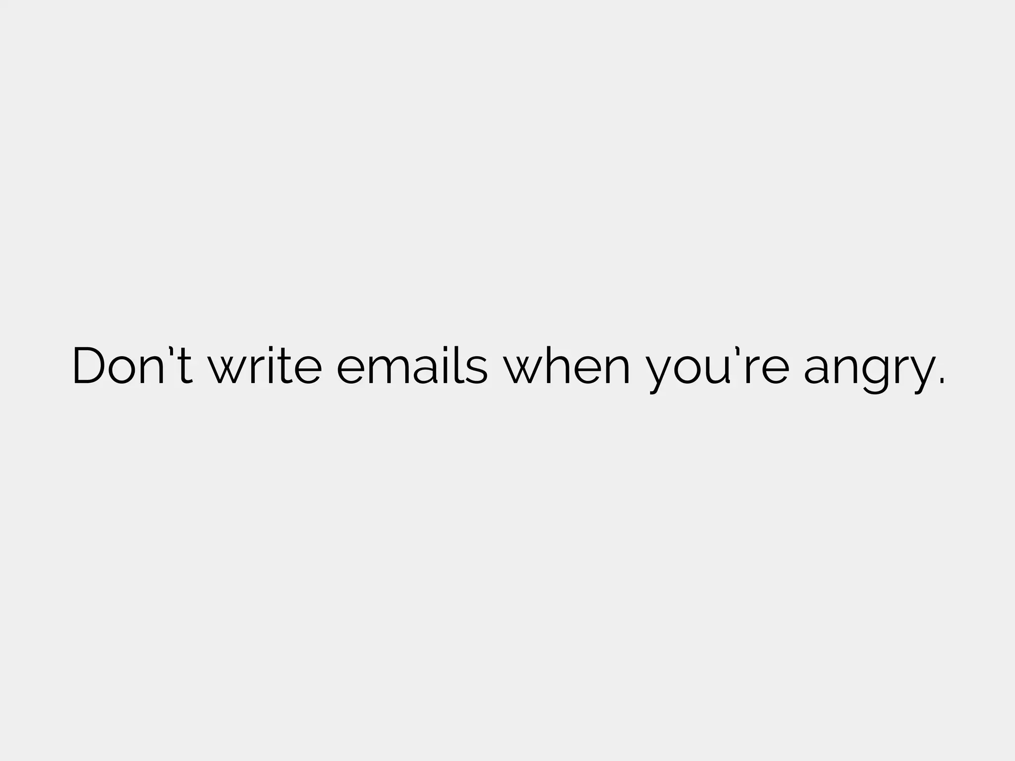 Don’t write emails when you’re angry.
 