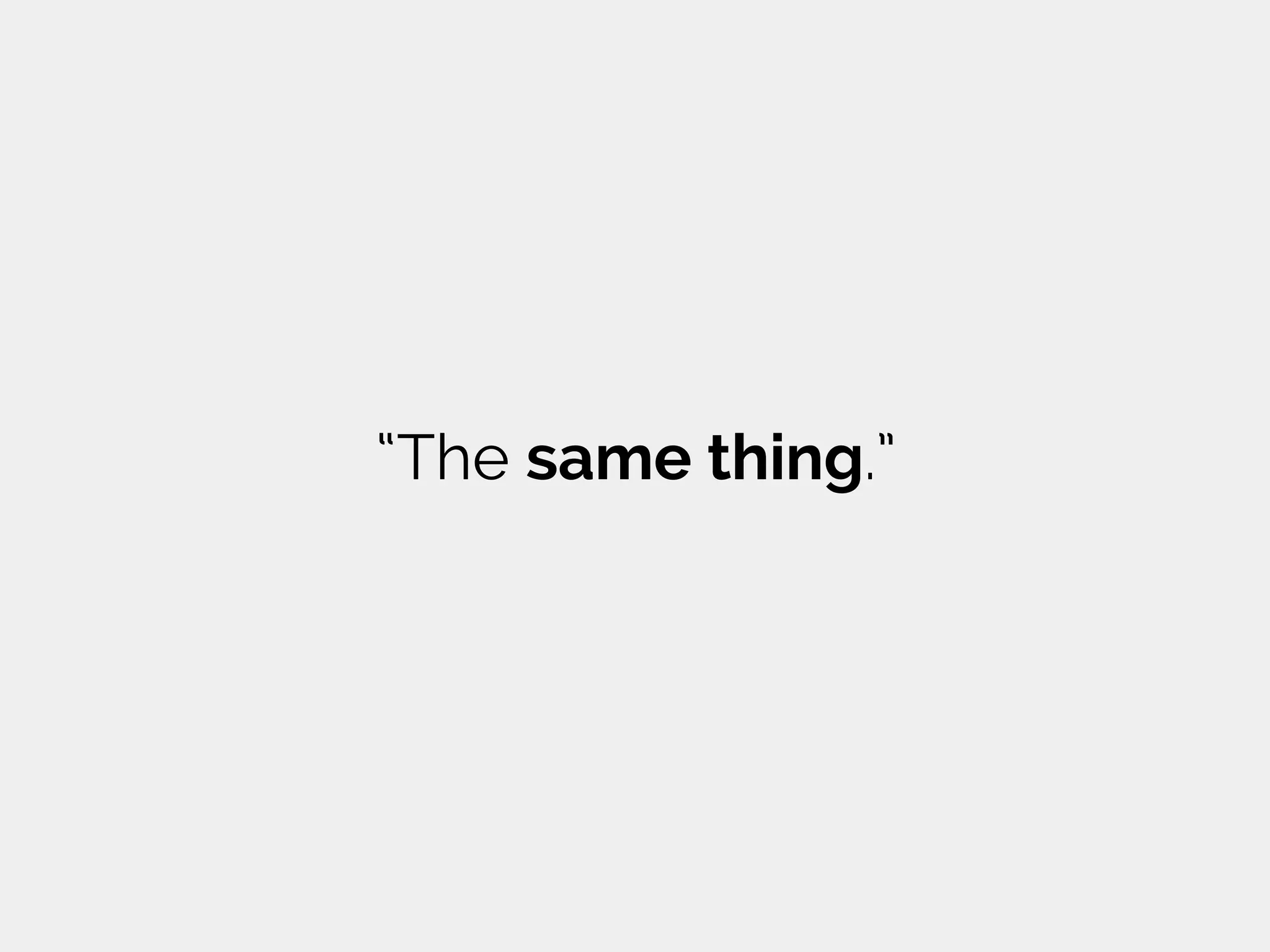 “The same thing.”
 