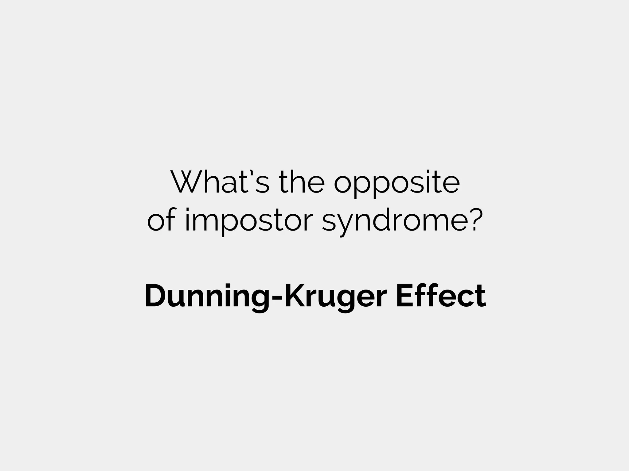 What’s the opposite
of impostor syndrome?
Dunning-Kruger Effect
 