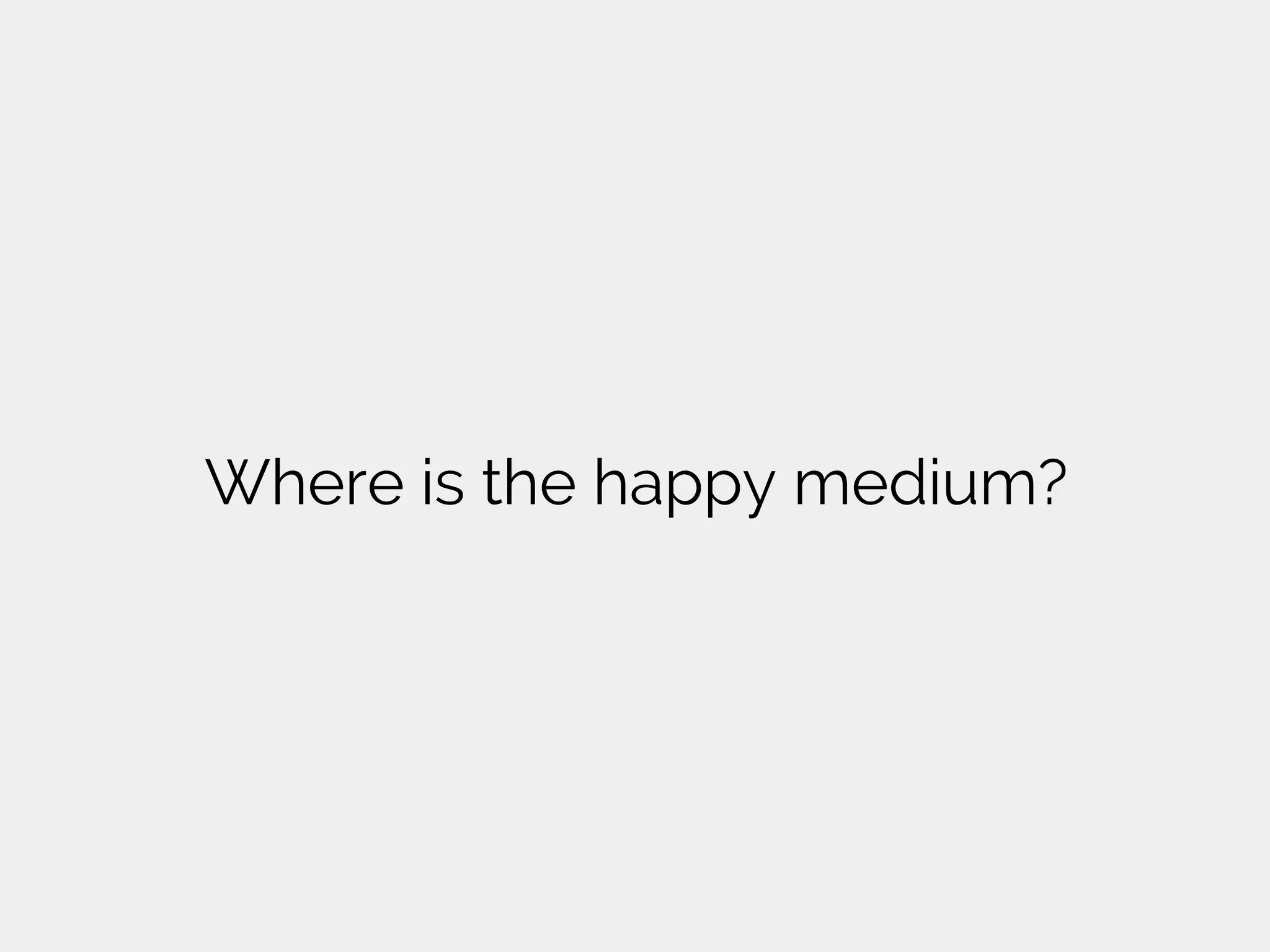 Where is the happy medium?
 