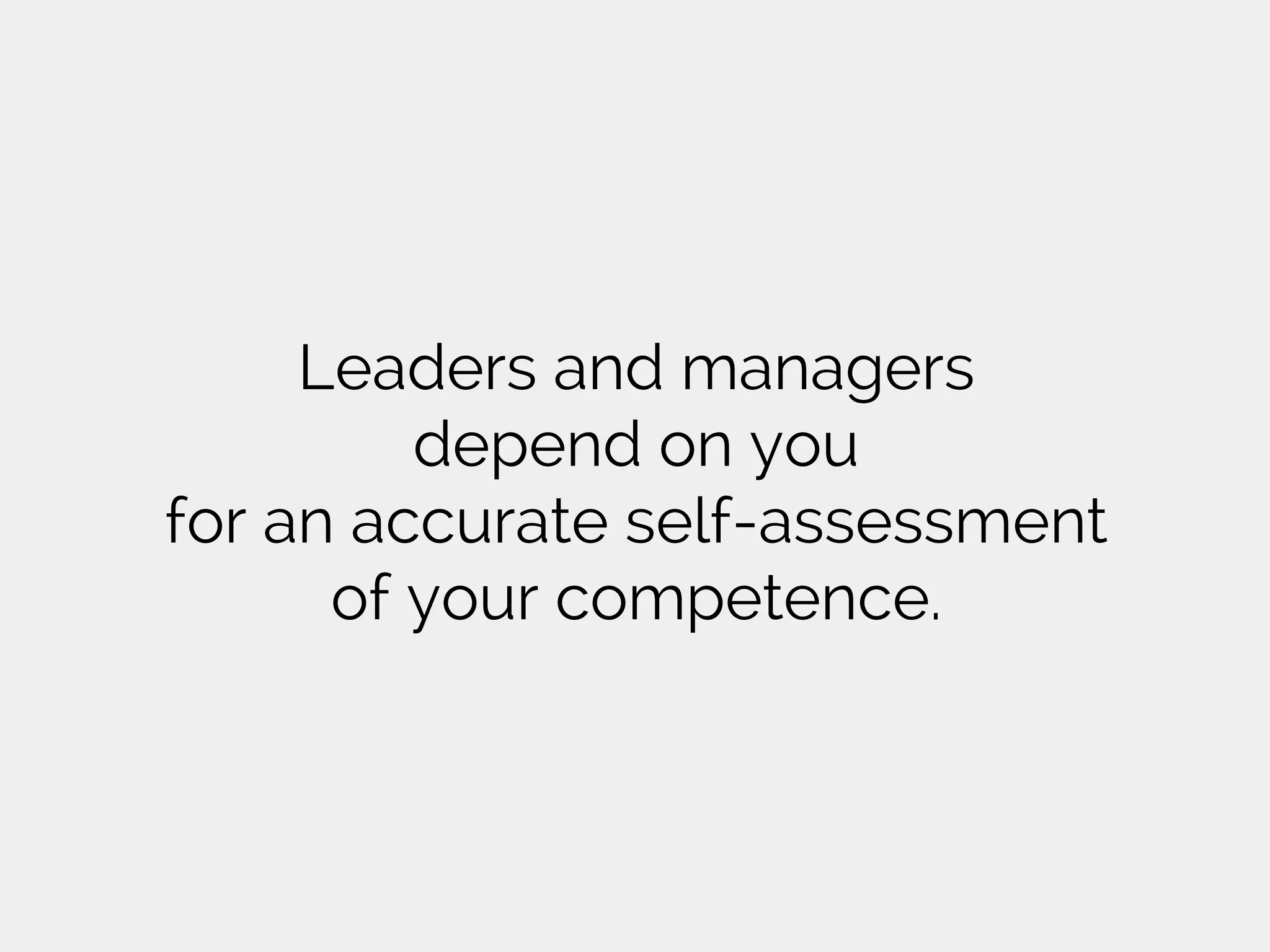 Leaders and managers
depend on you
for an accurate self-assessment
of your competence.
 