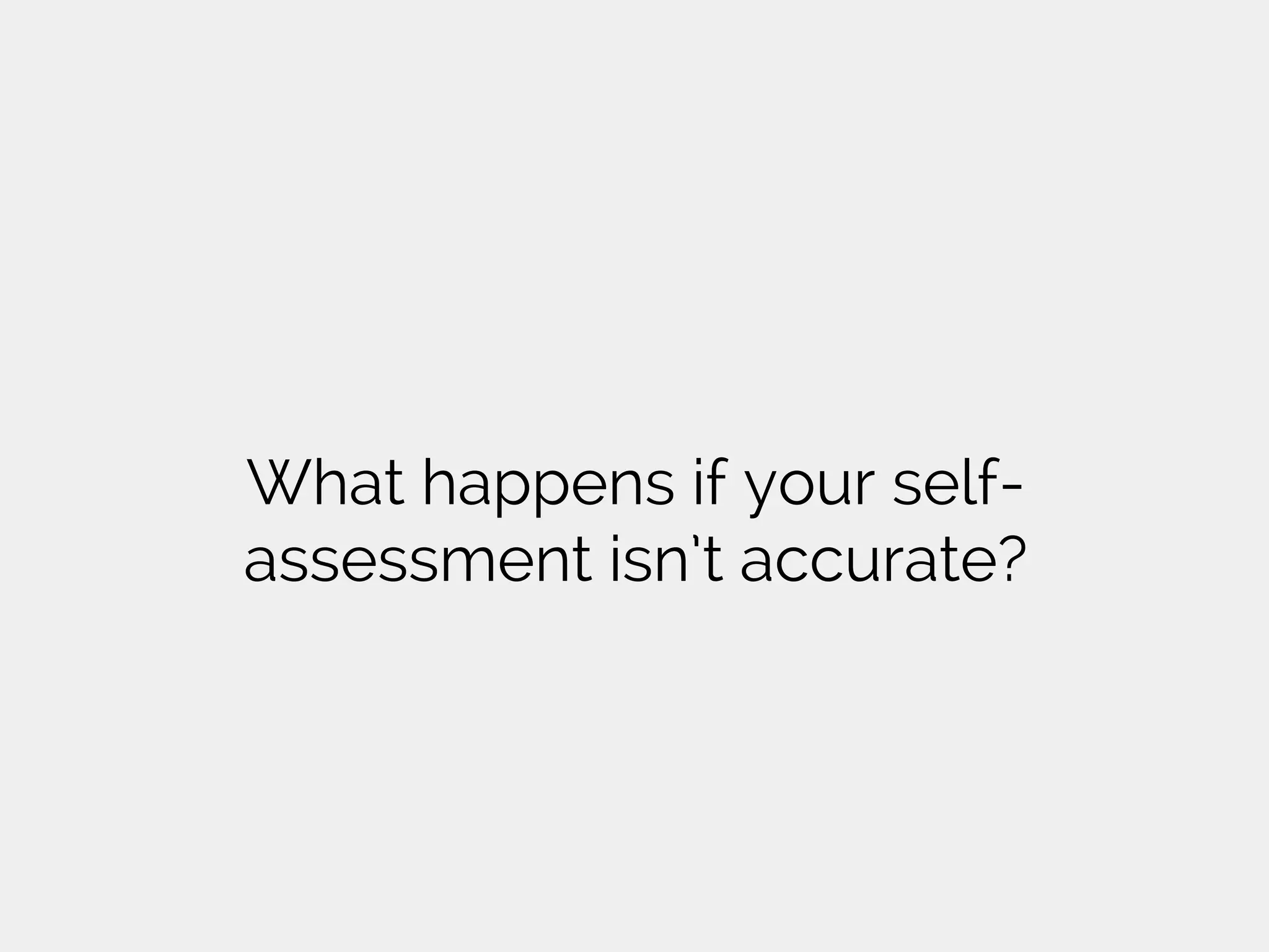 What happens if your self-
assessment isn’t accurate?
 