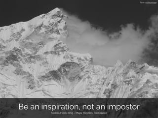 Be an inspiration, not an impostor
Fedora Flock 2015 - Major Hayden, Rackspace
Flickr: mckaysavage
 