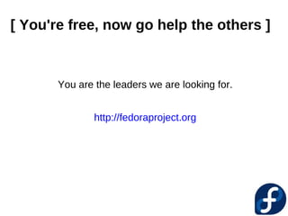 [ You're free, now go help the others ]



       You are the leaders we are looking for.


               http://fedoraproject.org
 