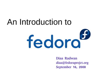 An Introduction to



             Diaa Radwan
             diaa@fedoraprojct.org
             September 16, 2008
 