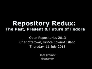 Repository Redux:
The Past, Present & Future of Fedora
Open Repositories 2013
Charlottetown, Prince Edward Island
Thursday, 11 July 2013
Tom Cramer
@tcramer
 