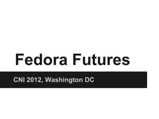 Fedora Futures
CNI 2012, Washington DC
 