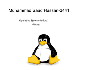 Muhammad Saad Hassan-3441
Operating System (fedora)
History
 