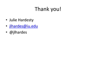 Thank you!
• Julie Hardesty
• jlhardes@iu.edu
• @jlhardes
 