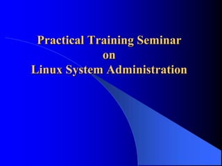 Practical Training Seminar
Practical Training Seminar
on
on
Linux System Administration
Linux System Administration
 