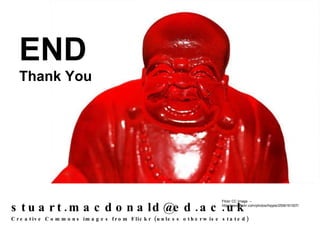 stuart.macdonald@ed.ac.uk  Creative Commons images from Flickr (unless otherwise stated) Flickr CC Image  –  http://www.flickr.com/photos/hippie/2556161507/ END Thank You 