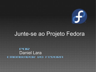 Daniel Lara
Por
Embaixador do Fedora
Junte-se ao Projeto Fedora
 