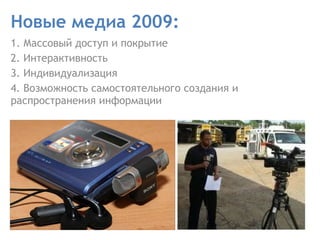 Новые медиа 2009: 1. Массовый доступ и покрытие  2. Интерактивность  3. Индивидуализация  4. Возможность самостоятельного создания и распространения информации  
