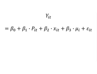 𝑌𝑖𝑡
= 𝛽0 + 𝛽1 ∙ 𝑃𝑖𝑡 + 𝛽2 ∙ 𝑥𝑖𝑡 + 𝛽3 ∙ 𝜇𝑖 + 𝜀𝑖𝑡
 