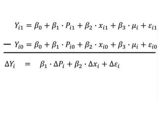 𝑌𝑖1 = 𝛽0 + 𝛽1 ∙ 𝑃𝑖1 + 𝛽2 ∙ 𝑥𝑖1 + 𝛽3 ∙ 𝜇𝑖 + 𝜀𝑖1
𝑌𝑖0 = 𝛽0 + 𝛽1 ∙ 𝑃𝑖0 + 𝛽2 ∙ 𝑥𝑖0 + 𝛽3 ∙ 𝜇𝑖 + 𝜀𝑖0
∆𝑌𝑖 = 𝛽1 ∙ ∆𝑃𝑖 + 𝛽2 ∙ ∆𝑥𝑖 + ∆𝜀𝑖
 