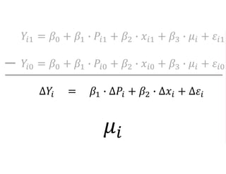 𝑌𝑖1 = 𝛽0 + 𝛽1 ∙ 𝑃𝑖1 + 𝛽2 ∙ 𝑥𝑖1 + 𝛽3 ∙ 𝜇𝑖 + 𝜀𝑖1
𝑌𝑖0 = 𝛽0 + 𝛽1 ∙ 𝑃𝑖0 + 𝛽2 ∙ 𝑥𝑖0 + 𝛽3 ∙ 𝜇𝑖 + 𝜀𝑖0
∆𝑌𝑖 = 𝛽1 ∙ ∆𝑃𝑖 + 𝛽2 ∙ ∆𝑥𝑖 + ∆𝜀𝑖
𝜇𝑖
 